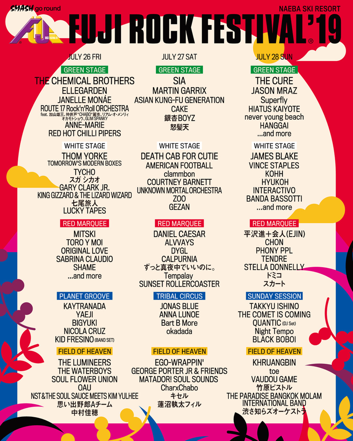SIA The Chemical Brothers 化學兄弟 JASON MRAZ THE CURE DEATH CAB FOR CUTIE JAMES BLAKE MARTIN GARRIX THOM YORKE TOMORROW'S MODERN BOXES ALVAYS AMERICAN FOOTBALL ANNE-MARIE BANDA BASSOTTI CAKE CALPURNIA CHON DANIEL CAESAR GARY CLARK JR. GEORGE PORTER JR & FRIENDS INTERACTIVO JANELLE MONAKE KAYTRANADA KHRUANGBIN KING GINZZARD & THE LIZARD WIZARD THE LUMINEERS MATADOR! SOUL SOUNDS MITSKI NICOLA CRUZ RED HOT CHILLI PIPERS SHAME STELLA DONNELLY TORO Y MOI UNKNOWN MORTAL ORCHESTRA THE WATERBOYS YAEJI 富士搖滾音樂祭 富士搖滾音樂祭2019 2019富士搖滾音樂祭 富士搖滾音樂季 Fuji Rock Festival2019 2019Fuji Rock Festival Fuji Rock Festival Fuji Rock FujiRock GREEN STAGE RED MARQUEE PLANET GROOVE FIELD OF HEAVEN 演出日程